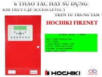6 Thao tác bạn hay sử dụng khi truy cập Access Level 3 trên tủ trung tâm Hochiki FireNet